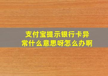 支付宝提示银行卡异常什么意思呀怎么办啊