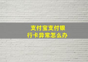 支付宝支付银行卡异常怎么办