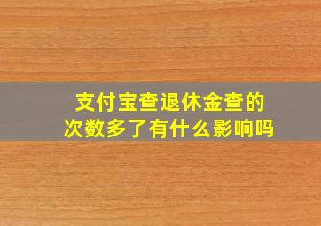 支付宝查退休金查的次数多了有什么影响吗