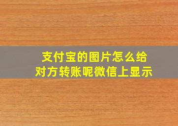 支付宝的图片怎么给对方转账呢微信上显示