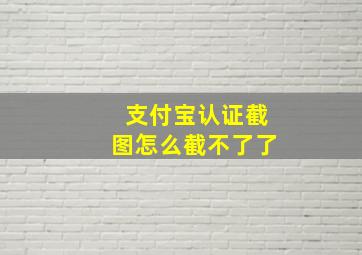 支付宝认证截图怎么截不了了