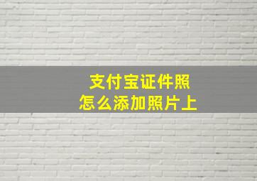 支付宝证件照怎么添加照片上