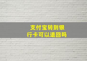 支付宝转到银行卡可以退回吗