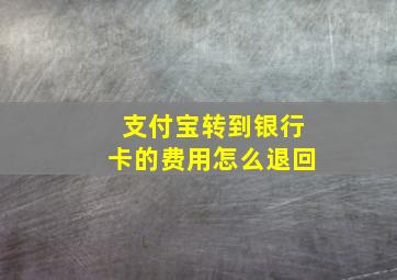 支付宝转到银行卡的费用怎么退回