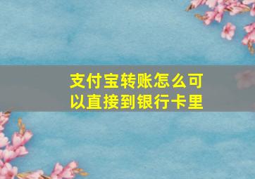 支付宝转账怎么可以直接到银行卡里