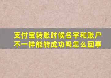 支付宝转账时候名字和账户不一样能转成功吗怎么回事