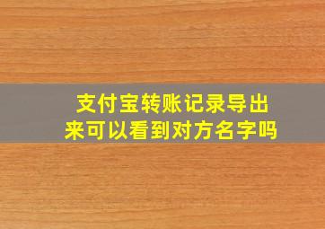 支付宝转账记录导出来可以看到对方名字吗