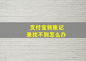 支付宝转账记录找不到怎么办