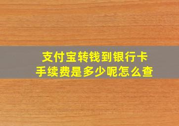 支付宝转钱到银行卡手续费是多少呢怎么查