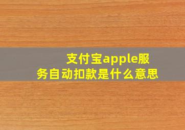 支付宝apple服务自动扣款是什么意思