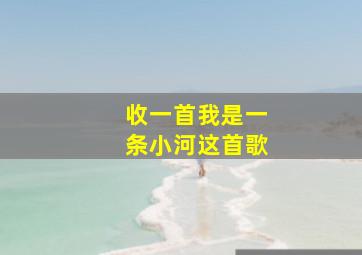 收一首我是一条小河这首歌