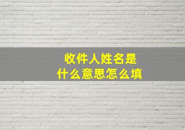 收件人姓名是什么意思怎么填