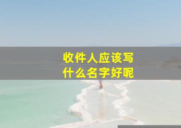 收件人应该写什么名字好呢