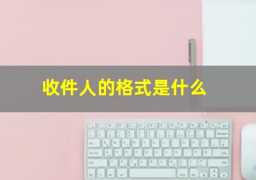 收件人的格式是什么