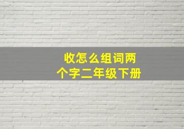 收怎么组词两个字二年级下册