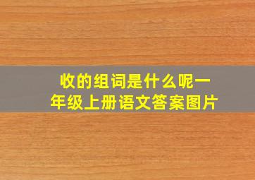 收的组词是什么呢一年级上册语文答案图片