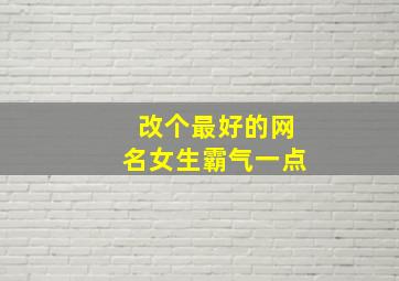 改个最好的网名女生霸气一点