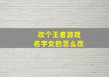 改个王者游戏名字女的怎么改