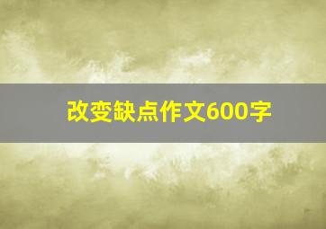 改变缺点作文600字