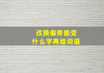 改换偏旁能变什么字再组词语