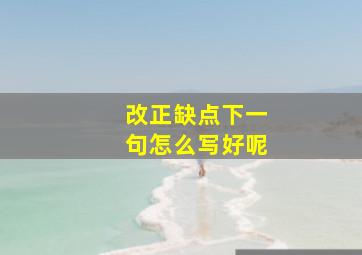 改正缺点下一句怎么写好呢