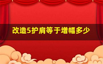 改造5护肩等于增幅多少