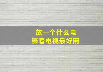 放一个什么电影看电视最好用