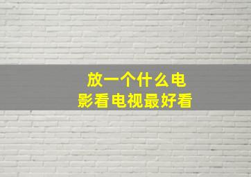 放一个什么电影看电视最好看