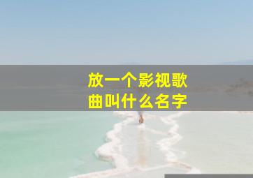 放一个影视歌曲叫什么名字