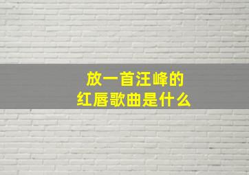 放一首汪峰的红唇歌曲是什么