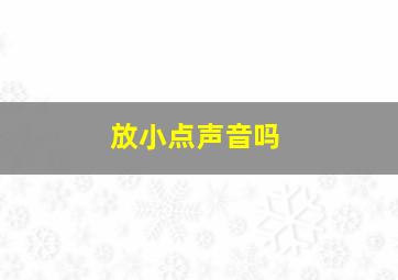 放小点声音吗