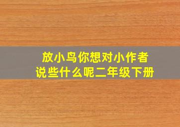 放小鸟你想对小作者说些什么呢二年级下册