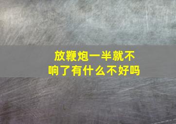 放鞭炮一半就不响了有什么不好吗