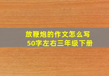 放鞭炮的作文怎么写50字左右三年级下册