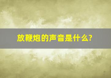 放鞭炮的声音是什么?