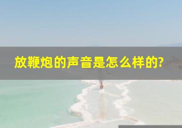 放鞭炮的声音是怎么样的?