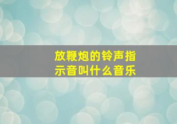 放鞭炮的铃声指示音叫什么音乐