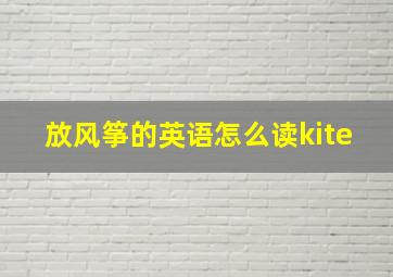 放风筝的英语怎么读kite