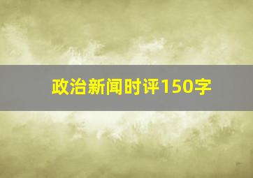 政治新闻时评150字