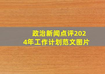 政治新闻点评2024年工作计划范文图片