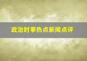 政治时事热点新闻点评