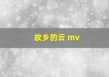 故乡的云 mv