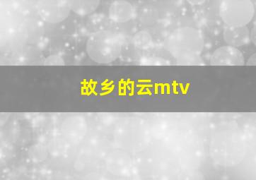 故乡的云mtv