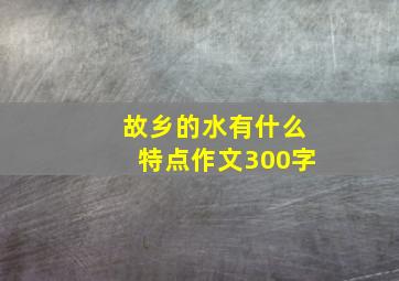 故乡的水有什么特点作文300字