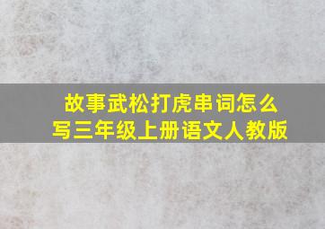 故事武松打虎串词怎么写三年级上册语文人教版