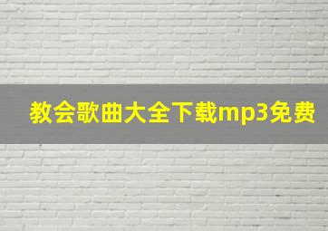 教会歌曲大全下载mp3免费