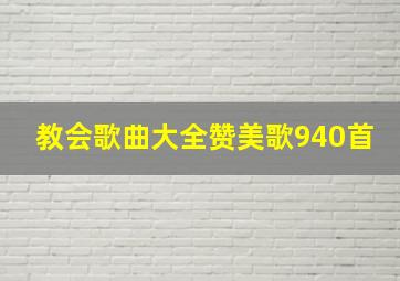 教会歌曲大全赞美歌940首