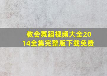 教会舞蹈视频大全2014全集完整版下载免费