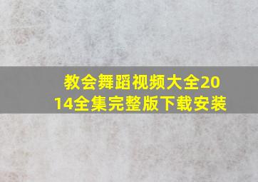 教会舞蹈视频大全2014全集完整版下载安装