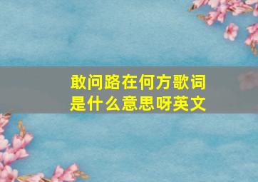 敢问路在何方歌词是什么意思呀英文